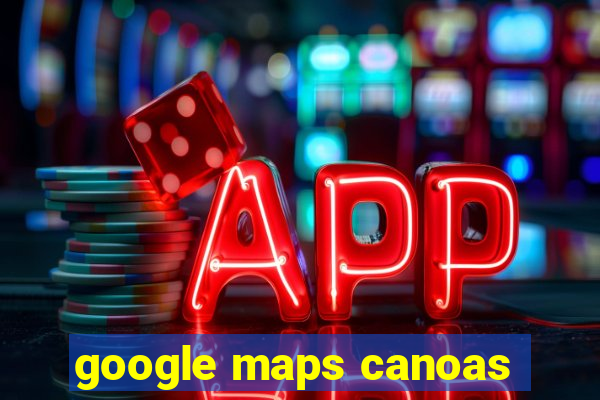 google maps canoas